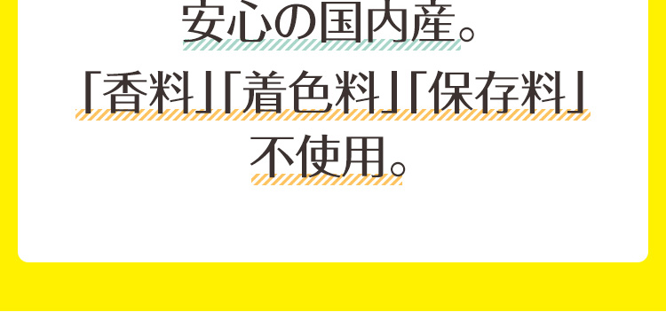 安心の国内産。「香料」「着色料」「保存料」不使用。