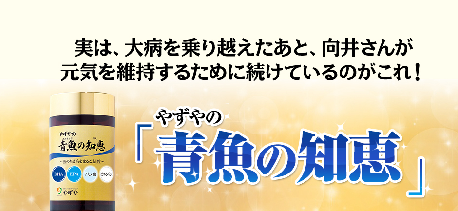 実は、大病を乗り越えたあと、向井さんが元気を維持するために続けているのがこれ！やずやの「青魚の知恵」