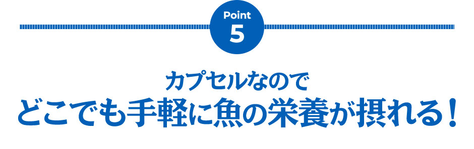 Point5 カプセルなのでどこでも手軽に魚の栄養が摂れる！