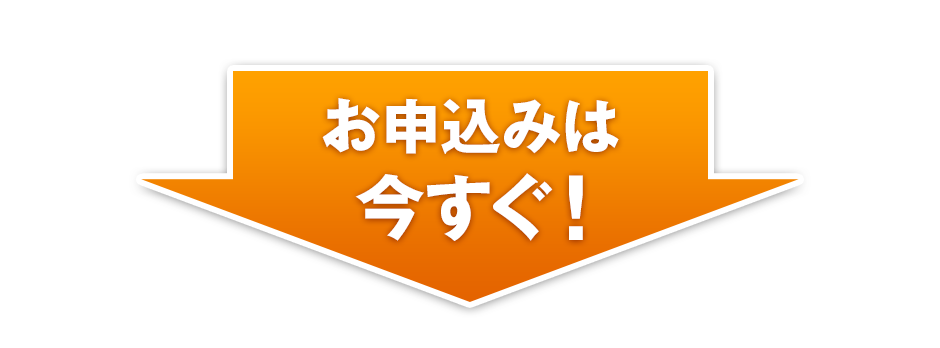 お申込みは今すぐ！