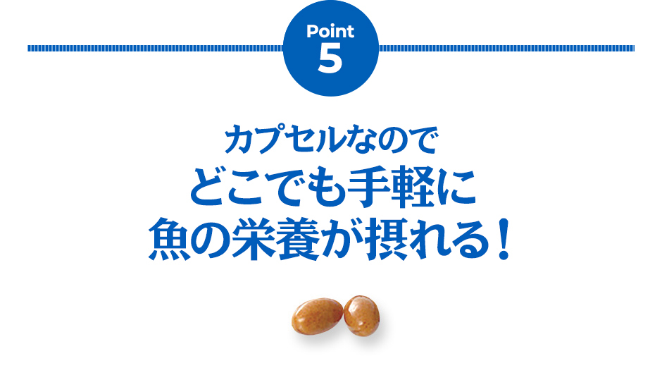 Point5 カプセルなのでどこでも手軽に魚の栄養が摂れる！