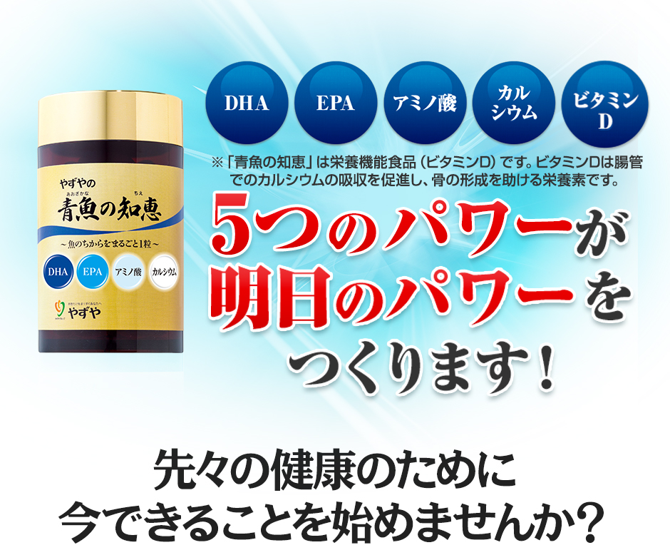 DHA EPA アミノ酸 カルシウム ビタミンD 5つのパワーが明日のパワーをつくります！※「青魚の知恵」は栄養機能食品（ビタミンD）です。ビタミンDは腸管でのカルシウムの吸収を促進し、骨の形成を助ける栄養素です。