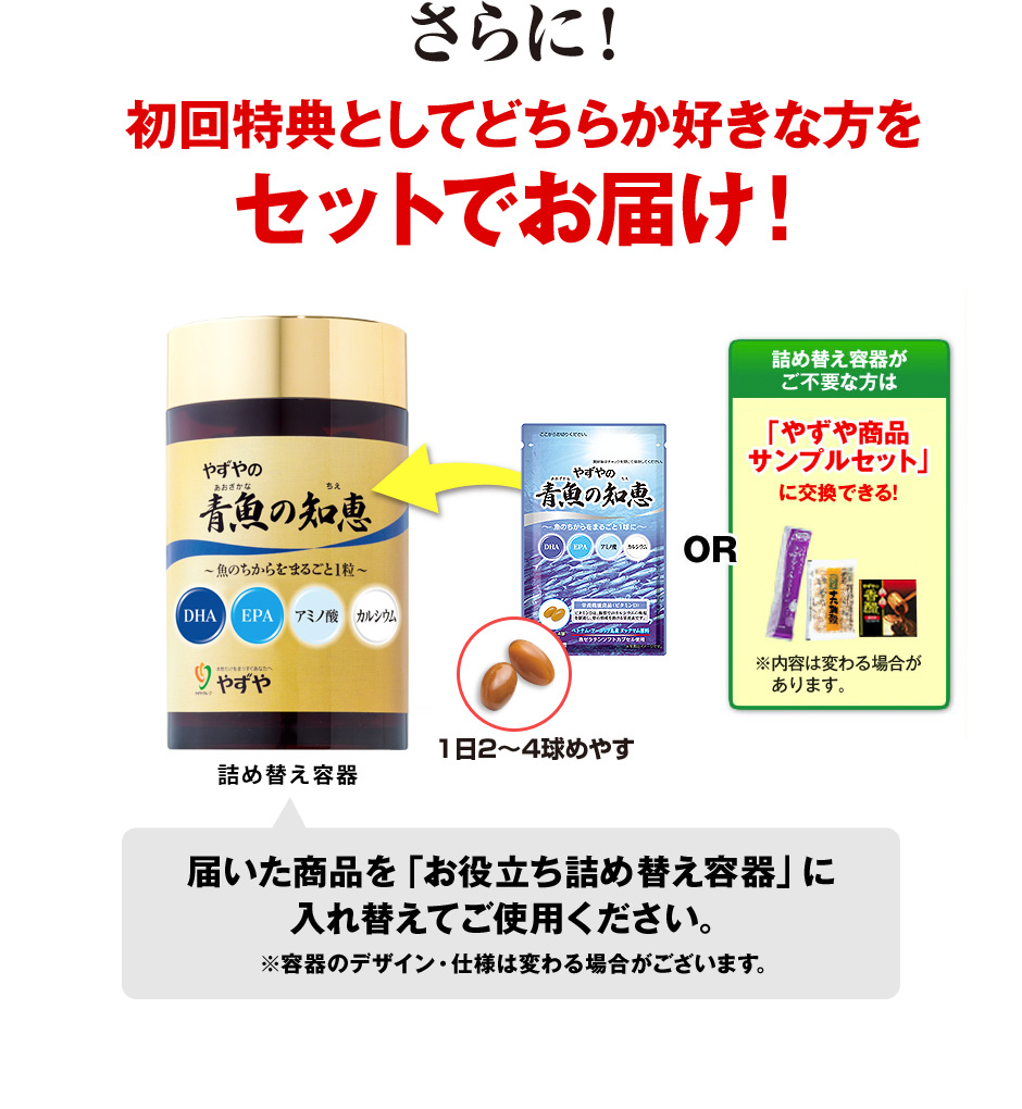 さらに！保存に便利な「お役立ち詰め替え容器」2個プレゼント！届いた商品を「お役立ち詰め替え容器」に入れ替えてご使用ください。※容器のデザイン・仕様は変わる場合がございます。詰め替え容器がご不要な方は「やずや商品サンプルセット」に交換できる！※中身は変わる場合があります。