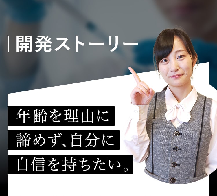 開発ストーリー年齢を理由に 諦めず、自分に 自信を持ちたい。