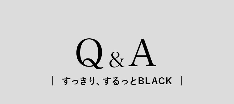 Q&A すっきり、するっとBLACK