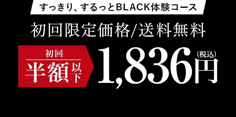 すっきり、するっとBLACK 体験コース初回限定価格/送料無料  初回半額1,836円（税込） 