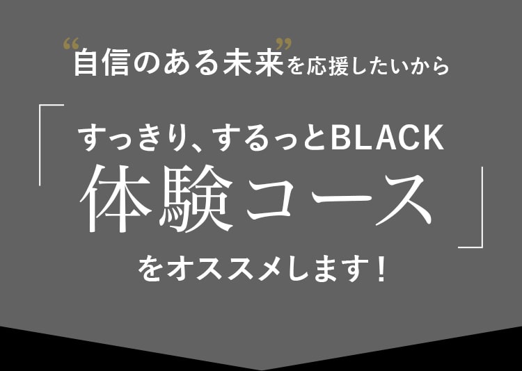 すっきり、するっとBLACK 体験コース
