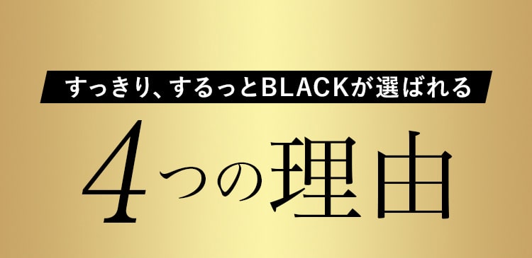 すっきり、するっとBLACK 4つの理由