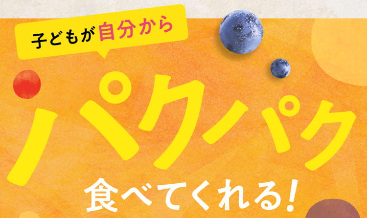 子どもが自分からパクパク食べてくれる!