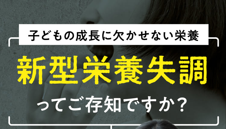 子どもの成長に欠かせない栄養 新型栄養失調ってご存知ですか？