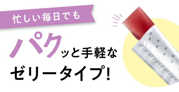 忙しい毎日でもパクッと手軽なゼリータイプ!