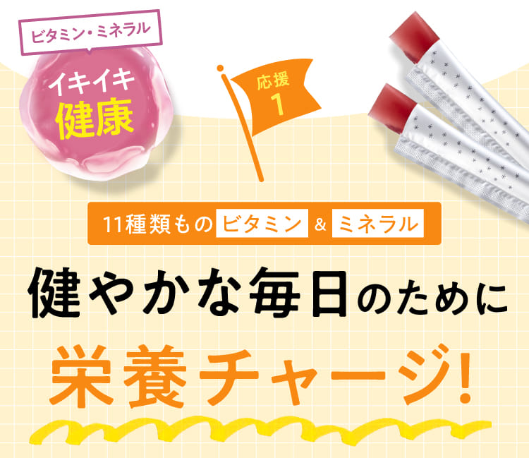 応援1 11種類ものビタミン＆ミネラル 健やかな毎日のために栄養チャージ!
