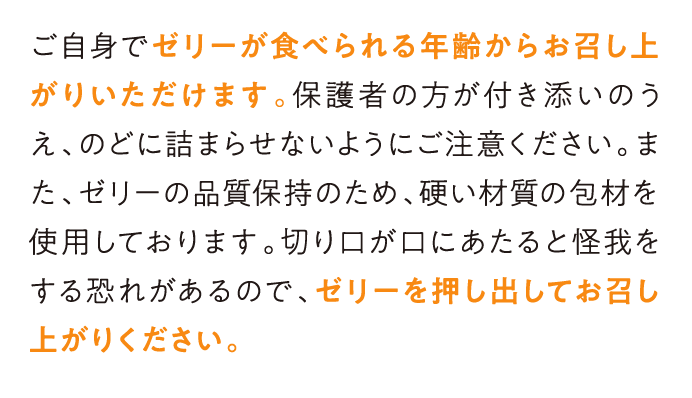 ご自身でゼリーが食べられる年齢からお召し上がりいただけます。…