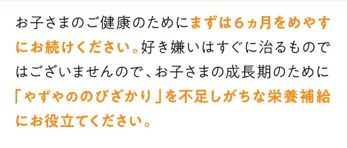 お子さまのご健康のためにまずは６ヵ月をめやすにお続けください。…