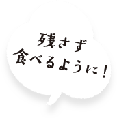 残さず食べるように！