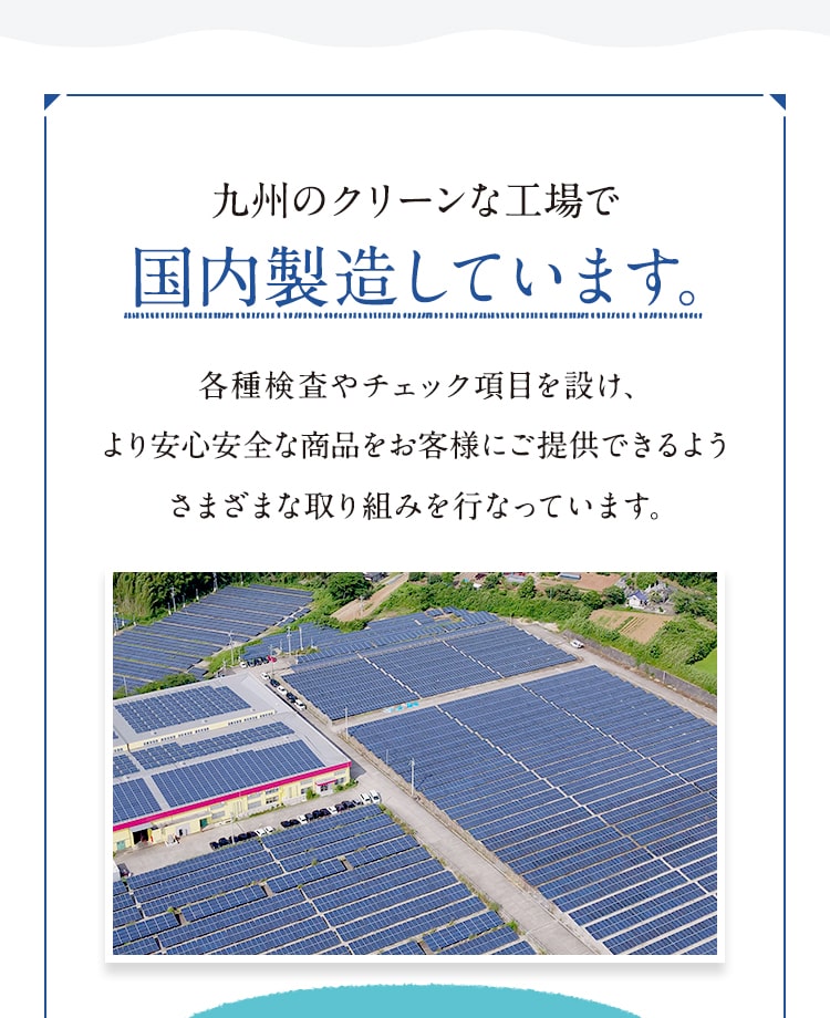 九州のクリーンな工場で国内製造しています。