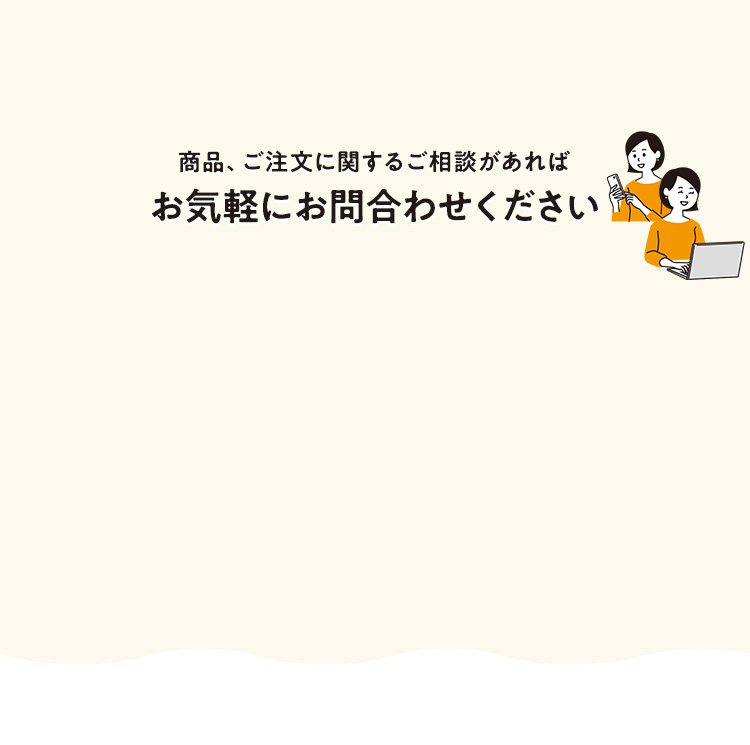 商品、ご注文に関するご相談があればお気軽にお問合わせください