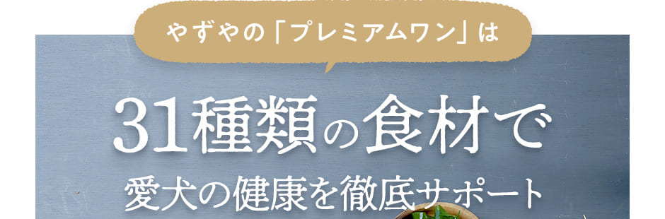 [やずやの「プレミアムワン」は ]31種類の食材で愛犬の健康を徹底サポート