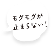 モグモグが止まらない！