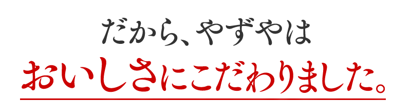 だから、やずやはおいしさにこだわりました。