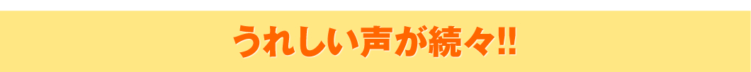 うれしいお声が続々!!