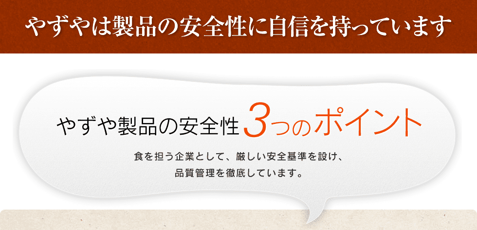 やずやは製品の安全性に自信を持っています やずや製品の安全性 3つのポイント食を担う企業として、厳しい安全基準を設け、品質管理を徹底しています。