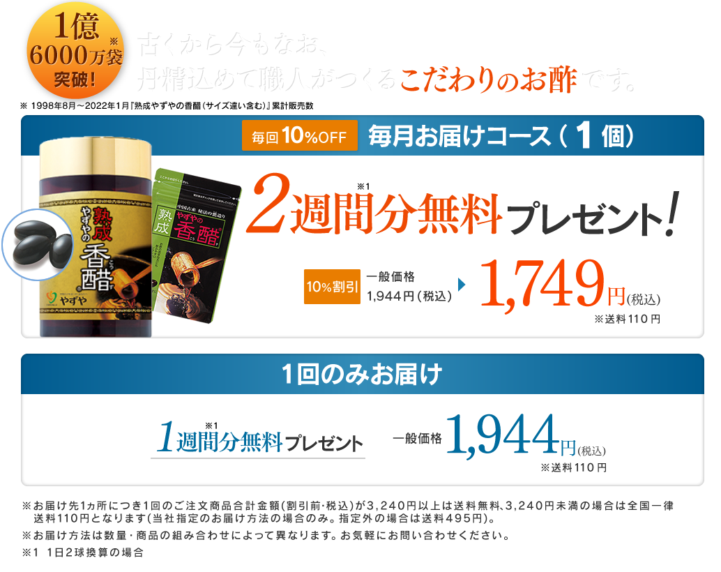 1億6000万袋突破！古くから今もなお、丹精込めて職人がつくるこだわりのお酢です。・毎回10%OFF 毎月お届けコース（1個）2週間分無料プレゼント!10%割引 1,749円(税込) ・1回のみお届け 1週間分無料プレゼント 一般価格 1,944円(税込)