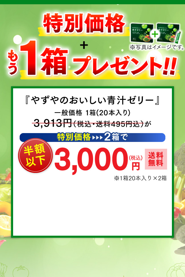 特別価格+もう1箱プレゼント!!『やずやのおいしい青汁ゼリー』一般価格 1箱(20本入り) 3,913円（税込・送料495円込）が特別価格、2箱で半額以下3,000円（税込・送料無料）※1箱20本入り×2箱