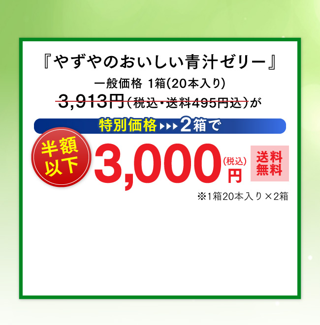 『やずやのおいしい青汁ゼリー』一般価格 1箱(20本入り) 3,913円（税込・送料495円込）が特別価格、2箱で半額以下3,000円（税込・送料無料）※1箱20本入り×2箱