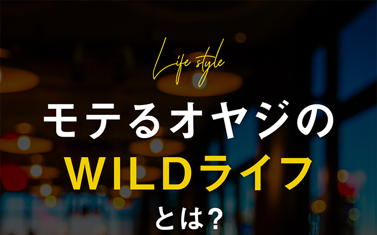 Life style モテるオヤジのWILDライフとは?