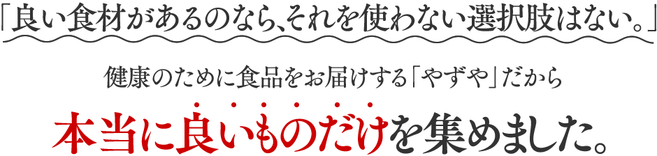 本当に良いものだけを集めました。