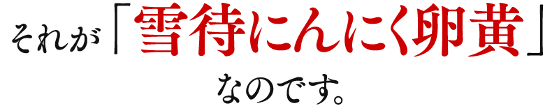 それが「雪待にんにく卵黄」なのです。