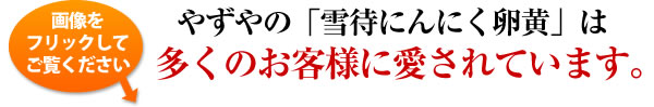 やずやの「雪待にんにく卵黄」は多くのお客様に愛されています。