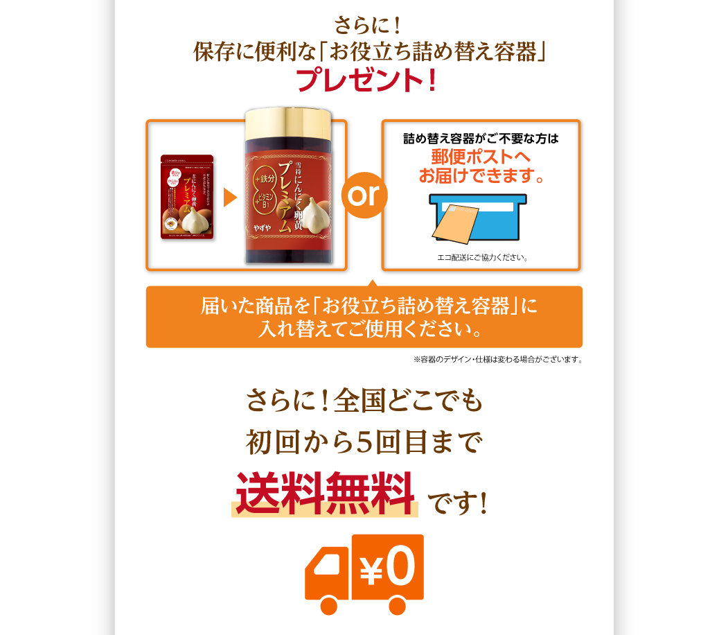 さらに！保存に便利な詰め替え容器プレゼント！届いた商品を詰め替え容器に入れてご利用いただけます。or詰め替え容器がご不要な方は郵便ポストへお届けできます。さらに！全国どこでも初回から5回目まで送料無料です！