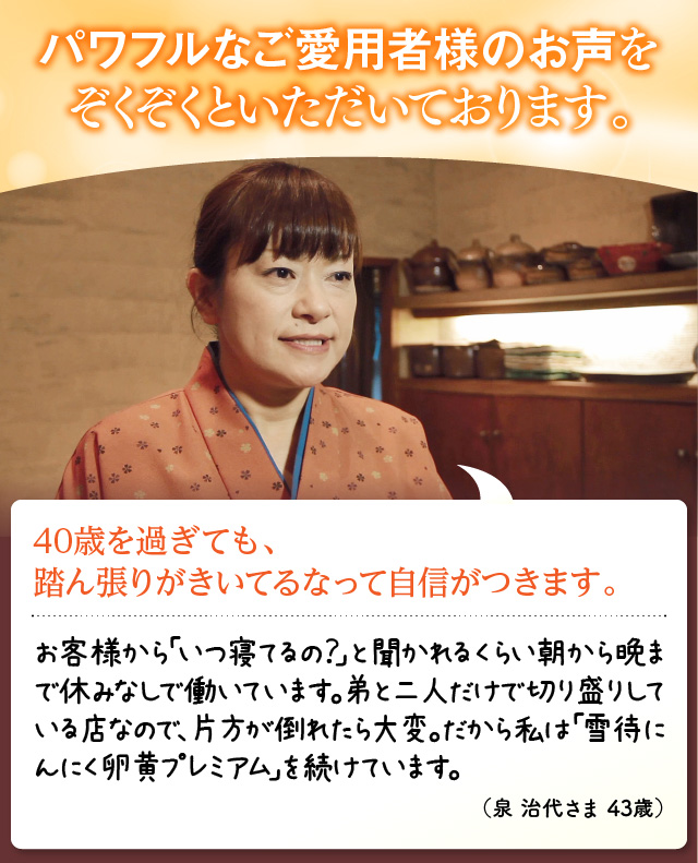 パワフルなご愛用者様のお声をぞくぞくといただいております。40歳を過ぎても、踏ん張りがきいてるなって自信がつきます。