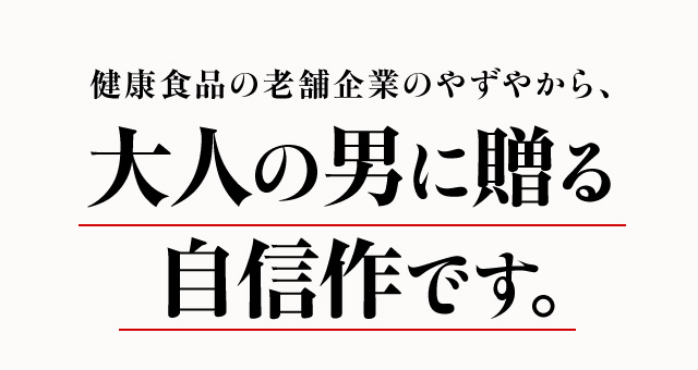 健康食品の老舗企業のやずやから、大人の男に贈る自信作です。