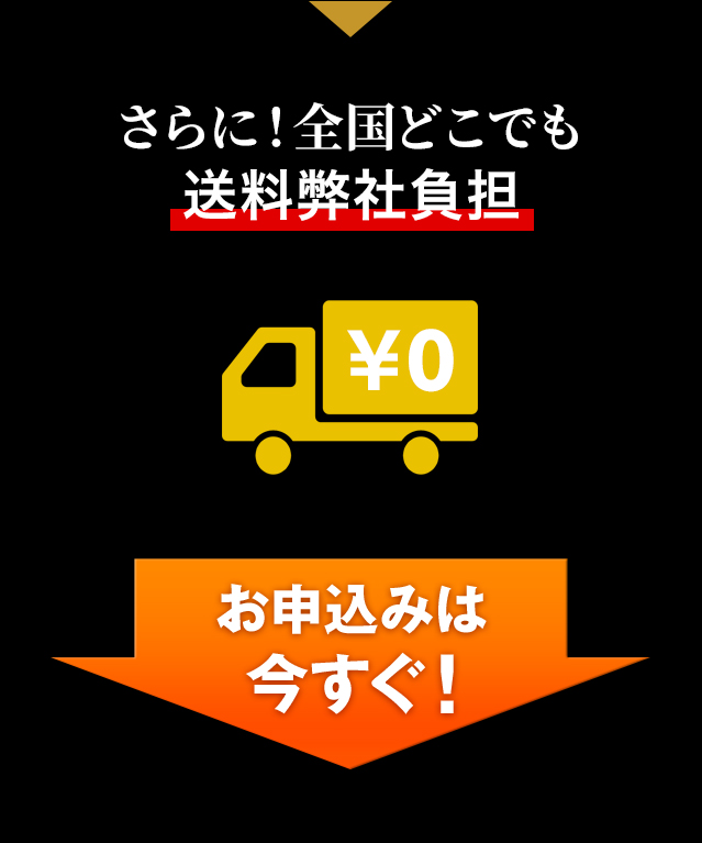 さらに! 全国どこでも送料弊社負担です! お申込みは今すぐ！