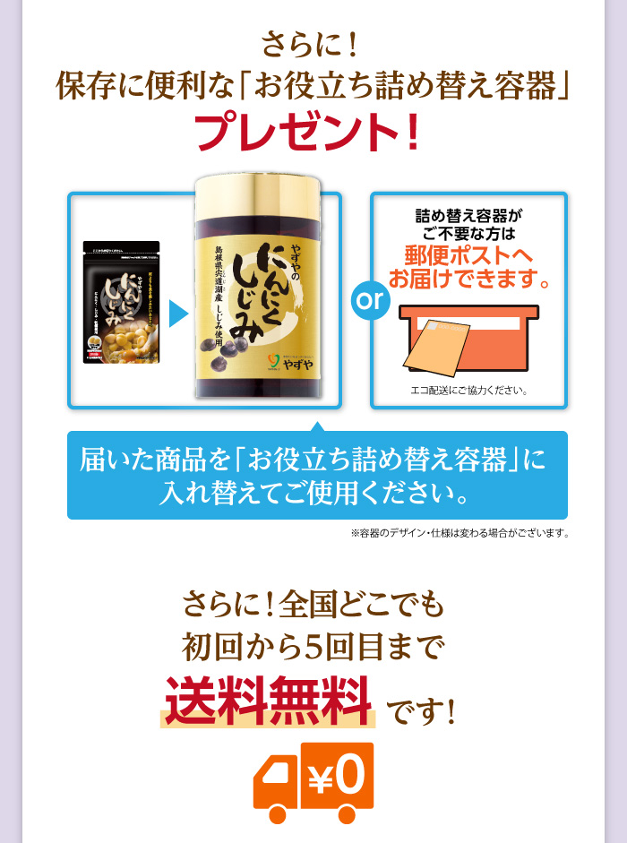 さらに！保存に便利な詰め替え容器プレゼント！届いた商品を詰め替え容器に入れてご利用いただけます。or詰め替え容器がご不要な方は郵便ポストへお届けできます。さらに！全国どこでも初回から5回目まで送料無料です！