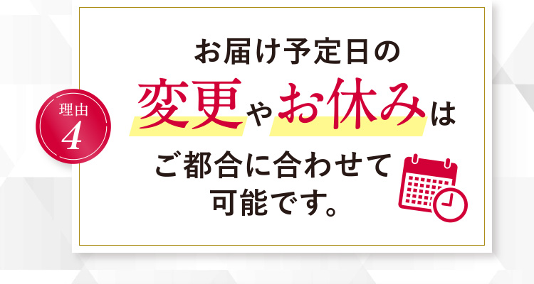 理由4 お届け予定日の変更やお休みはご都合に合わせて可能です。