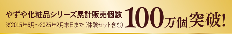 やずや化粧品シリーズ累計販売個数100万個突破! ※2015年6月～2025年2月末日まで（体験セット含む）
