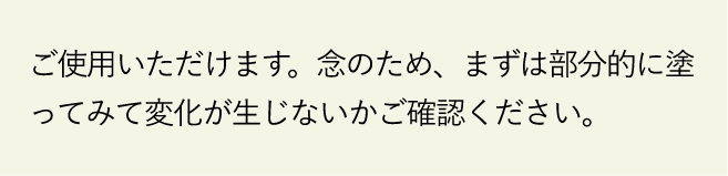 ご使用いただけます。念のため、まずは部分的に塗ってみて変化が生じないかご確認ください。