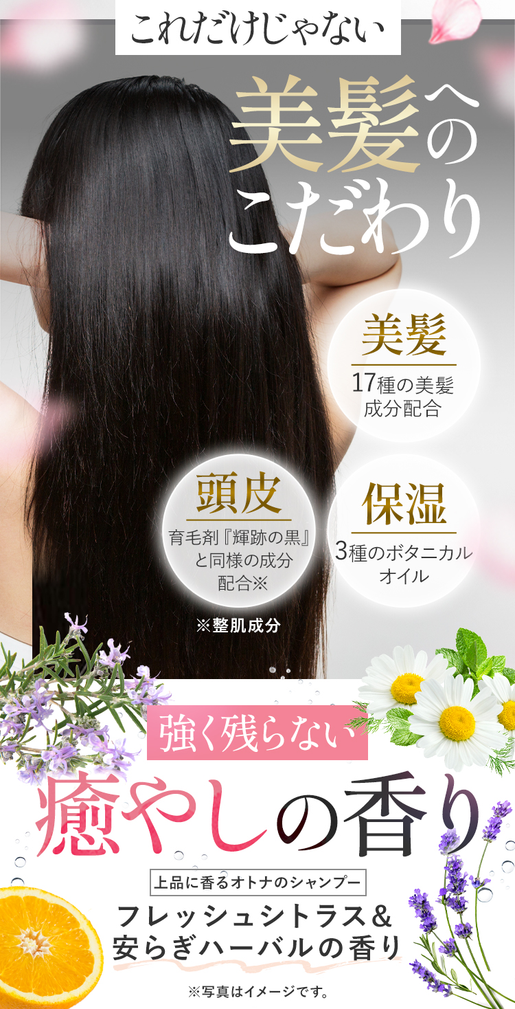 これだけじゃない美髪へのこだわり [美髪 17種の美髪成分配合][頭皮 育毛剤『輝跡の黒』と同様の成分配合※（※整肌成分）][保湿 3種のボタニカルオイル] 強く残らない癒やしの香り 上品に香るアロマシャンプー フレッシュシトラス&安らぎハーバルの香り （※写真はイメージです。）