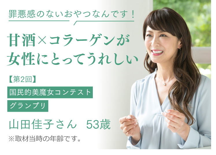 罪悪感のないおやつなんです！ 甘酒×コラーゲンが女性にとってうれしい 【第2回】国民的美魔女コンテストグランプリ 山田佳子さん 53歳 ※取材当時の年齢です。