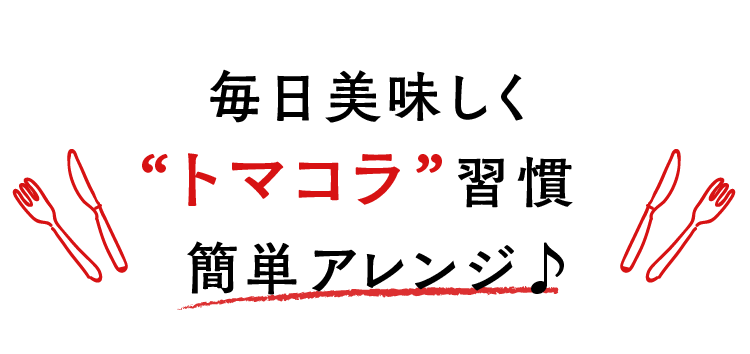 毎日美味しく“トマコラ”習慣 簡単アレンジ♪