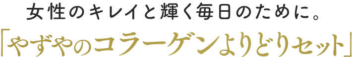 女性のキレイと輝く毎日のために。「やずやのコラーゲンよりどりセット」
