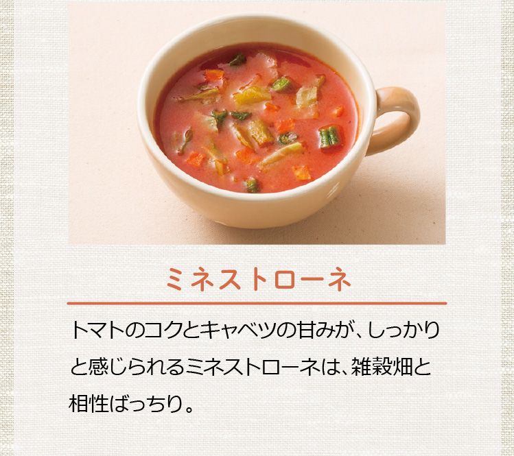 ミネストローネ トマトのコクとキャベツの甘みが、しっかりと感じられるミネストローネは、雑穀畑と相性ばっちり。