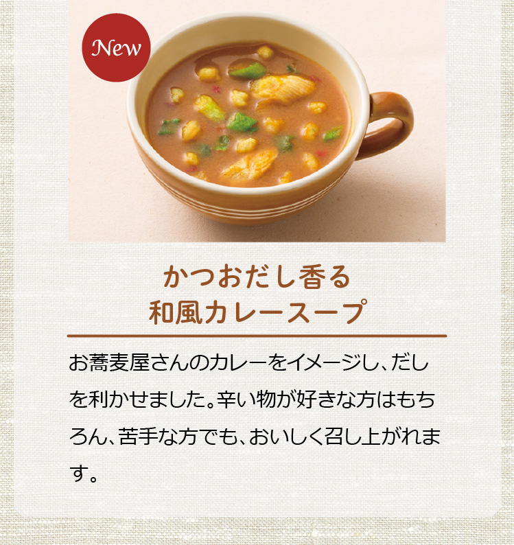 New かつおだし香る和風カレースープ お蕎麦屋さんのカレーをイメージし、だしを利かせました。辛い物が好きな方はもちろん、苦手な方でも、おいしく召し上がれます。