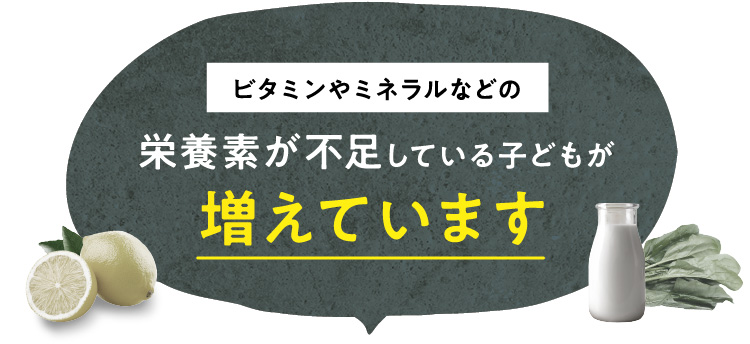 ビタミンやミネラルなどの栄養素が不足している子どもが増えています