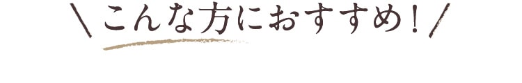 こんな方におすすめ！