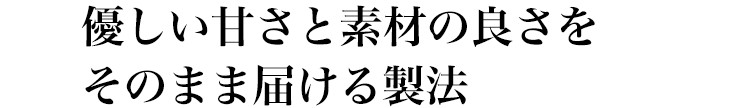 優しい甘さと素材の良さをそのまま届ける製法